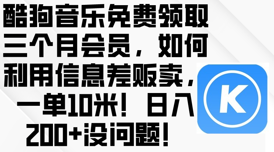 (10236期)酷狗音乐免费领取三个月会员,利用信息差贩卖,一单10米!日入200+没问题-沐远轻创|靠谱轻创业副业项目与低成本变现教程