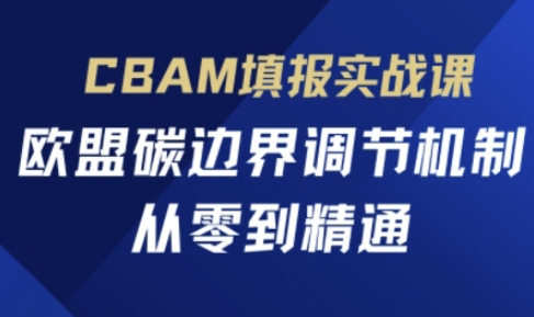 CBAM填报实战课，欧盟碳边界调节机制，从零到精通-沐远轻创｜靠谱轻创业副业项目与低成本变现教程