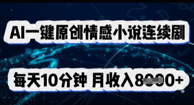 AI一键原创情感小说连续剧，多平台批量发布，每天10分钟，月收入8k-沐远轻创｜靠谱轻创业副业项目与低成本变现教程