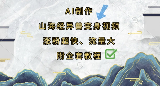 AI制作山海经异兽变身视频，涨粉超快，流量大，附全套教程-沐远轻创｜靠谱轻创业副业项目与低成本变现教程