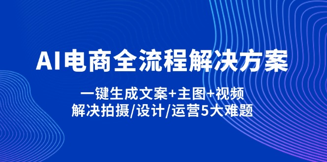 （14200期）AI电商全流程解决方案,一键生成文案+主图+视频,解决拍摄/设计/运营5大难题-沐远轻创｜靠谱轻创业副业项目与低成本变现教程