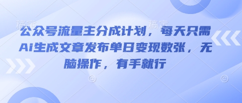 公众号流量主分成计划，每天只需Ai生成文章发布单日变现数张，无脑操作，有手就行-沐远轻创｜靠谱轻创业副业项目与低成本变现教程