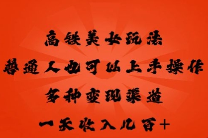 高铁美女玩法，普通人也可以轻松上手，多种渠道变现，一天几张-沐远轻创｜靠谱轻创业副业项目与低成本变现教程