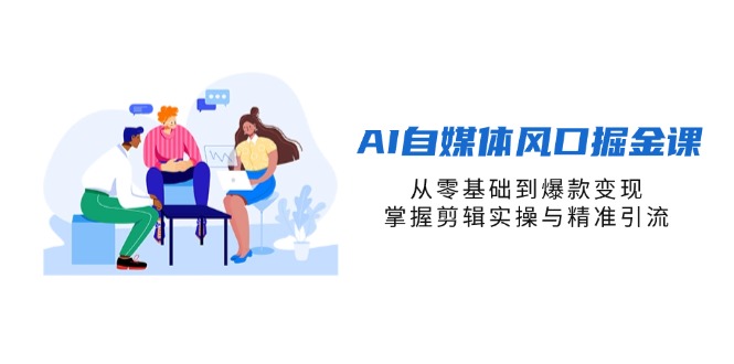 （14329期）AI自媒体风口掘金课，从零基础到爆款变现，掌握剪辑实操与精准引流-沐远轻创｜靠谱轻创业副业项目与低成本变现教程