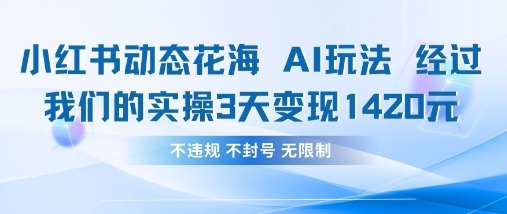 小红书动态花海AI玩法，我们实操3天变现1420-沐远轻创｜靠谱轻创业副业项目与低成本变现教程