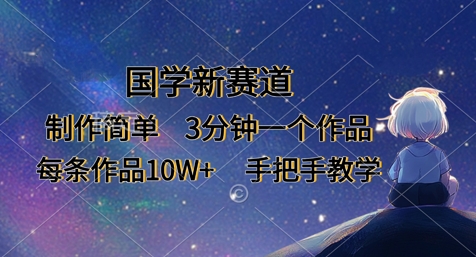 国学新赛道,制作简单,3分钟一个作品,每条作品10W+,手把手教学-沐远轻创|靠谱轻创业副业项目与低成本变现教程