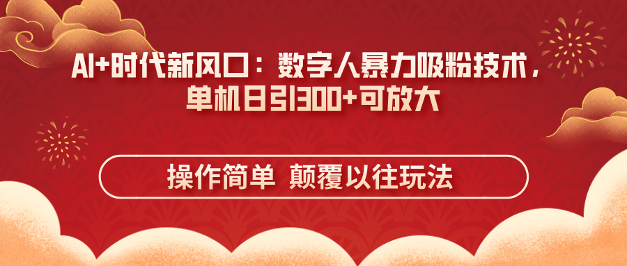 (14304期)AI+时代新风口:数字人暴力吸粉技术,单机日引300+可放大 操作简单 颠...-沐远轻创|靠谱轻创业副业项目与低成本变现教程