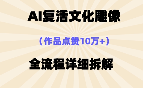 AI复活⽂化雕像，作品点赞10W+，全流程详细拆解-沐远轻创｜靠谱轻创业副业项目与低成本变现教程
