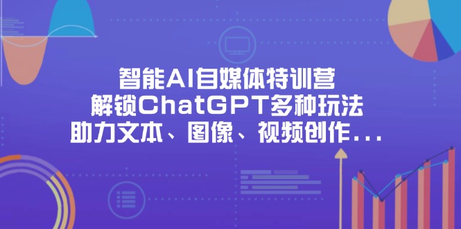 （14245期）智能AI自媒体特训营，解锁ChatGPT多种玩法，助力文本、图像、视频创作...-沐远轻创｜靠谱轻创业副业项目与低成本变现教程