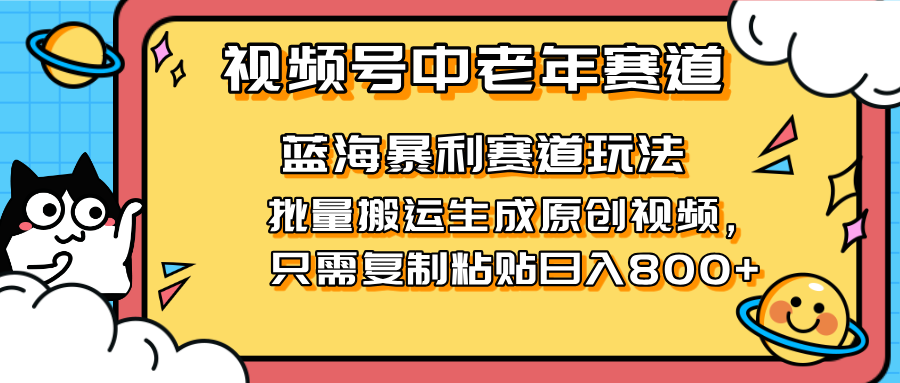 （14314期）2025视频号中老年短视频蓝海暴利风口！复制粘贴搬运视频单日赚800+，无...-沐远轻创｜靠谱轻创业副业项目与低成本变现教程