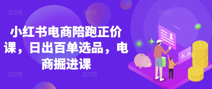 小红书电商陪跑正价课,小红书官方认证电商讲师教学,日出百单选品,电商掘进课-沐远轻创|靠谱轻创业副业项目与低成本变现教程