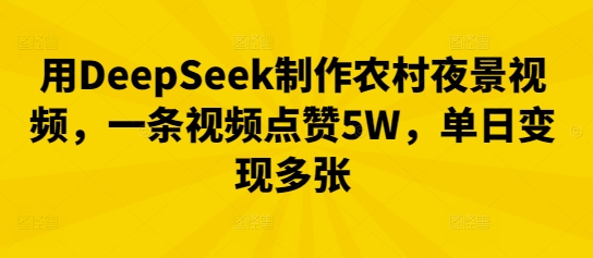 用DeepSeek制作农村夜景视频,一条视频点赞5W,单日变现多张-沐远轻创|靠谱轻创业副业项目与低成本变现教程