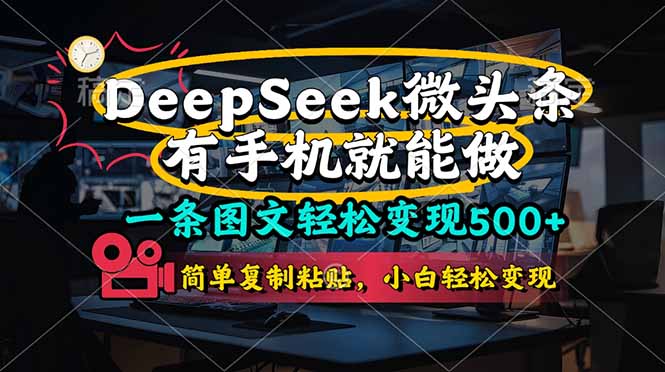 （14318期）一条图文轻松变现500+，DeeSeep微头条，有手机就能做，简单复制粘贴，...-沐远轻创｜靠谱轻创业副业项目与低成本变现教程