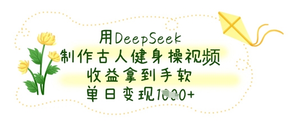 用DeepSeek制作古人健身操视频，收益拿到手软，单日变现数张-沐远轻创｜靠谱轻创业副业项目与低成本变现教程