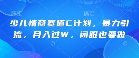 少儿情商赛道C计划，暴力引流，月入过W，闭眼也要做-沐远轻创｜靠谱轻创业副业项目与低成本变现教程