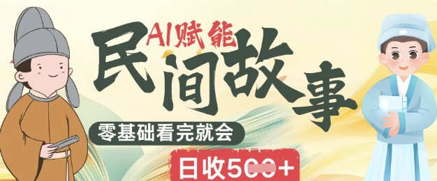 AI赋能民间故事赛道零基础看完就会上手简单日收5张-沐远轻创｜靠谱轻创业副业项目与低成本变现教程